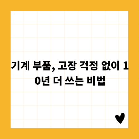 기계 부품, 고장 걱정 없이 10년 더 쓰는 비법