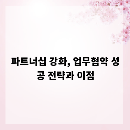 파트너십 강화, 업무협약 성공 전략과 이점