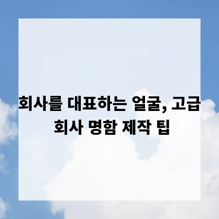 회사를 대표하는 얼굴, 고급 회사 명함 제작 팁