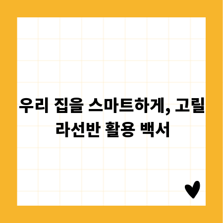 우리 집을 스마트하게, 고릴라선반 활용 백서
