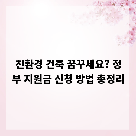 친환경 건축 꿈꾸세요? 정부 지원금 신청 방법 총정리