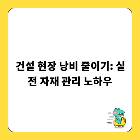 건설 현장 낭비 줄이기: 실전 자재 관리 노하우