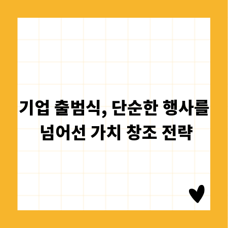 기업 출범식, 단순한 행사를 넘어선 가치 창조 전략
