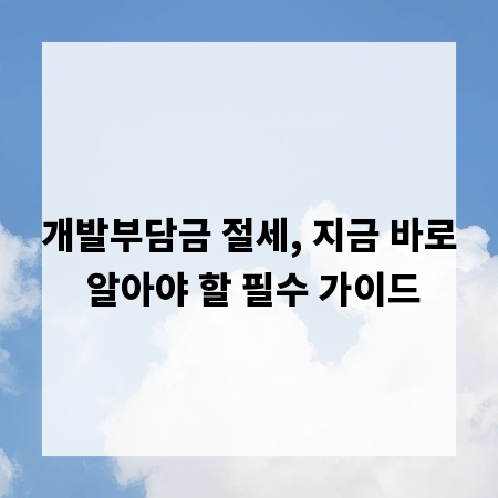 개발부담금 절세, 지금 바로 알아야 할 필수 가이드