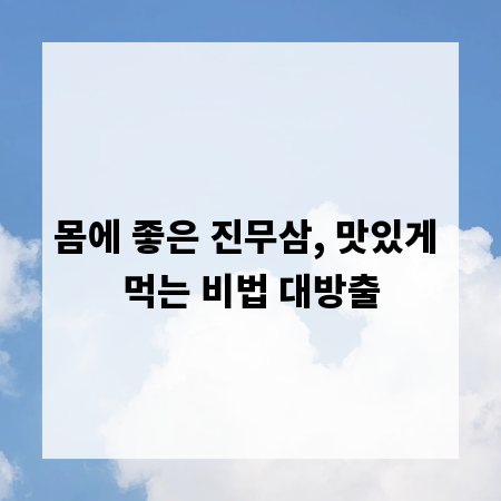 몸에 좋은 진무삼, 맛있게 먹는 비법 대방출