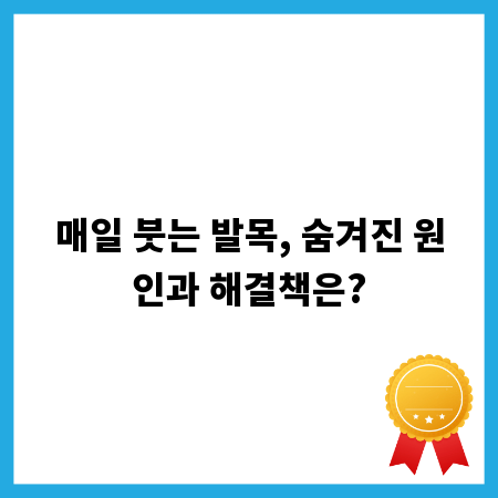 매일 붓는 발목, 숨겨진 원인과 해결책은?