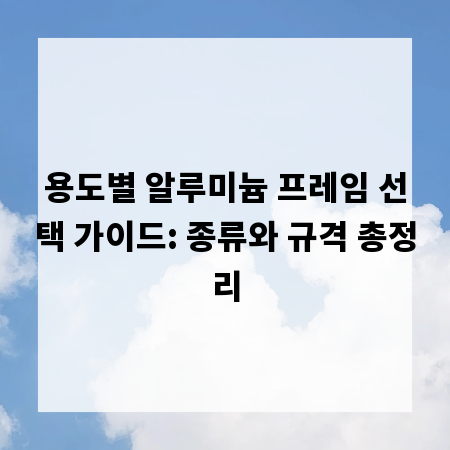 용도별 알루미늄 프레임 선택 가이드: 종류와 규격 총정리