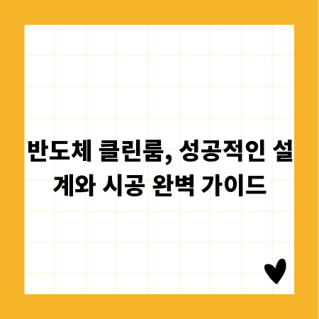 반도체 클린룸, 성공적인 설계와 시공 완벽 가이드