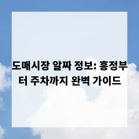 도매시장 알짜 정보: 흥정부터 주차까지 완벽 가이드