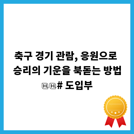 축구 경기 관람, 응원으로 승리의 기운을 북돋는 방법

# 도입부