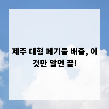 제주 대형 폐기물 배출, 이것만 알면 끝!
