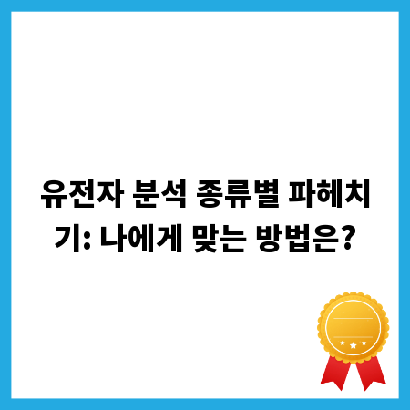 유전자 분석 종류별 파헤치기: 나에게 맞는 방법은?