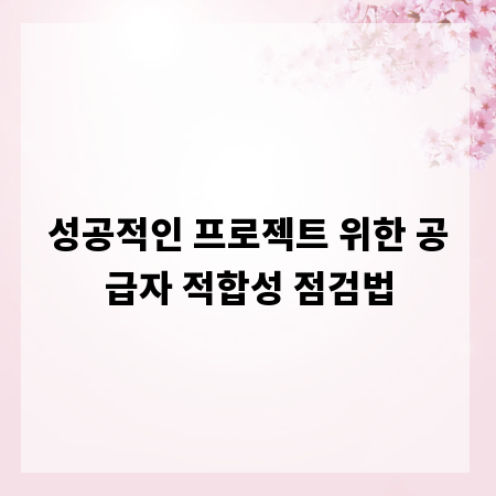성공적인 프로젝트 위한 공급자 적합성 점검법