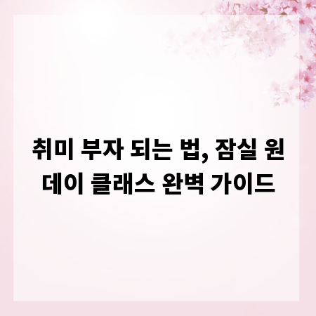 취미 부자 되는 법, 잠실 원데이 클래스 완벽 가이드