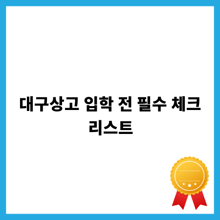 대구상고 입학 전 필수 체크리스트
