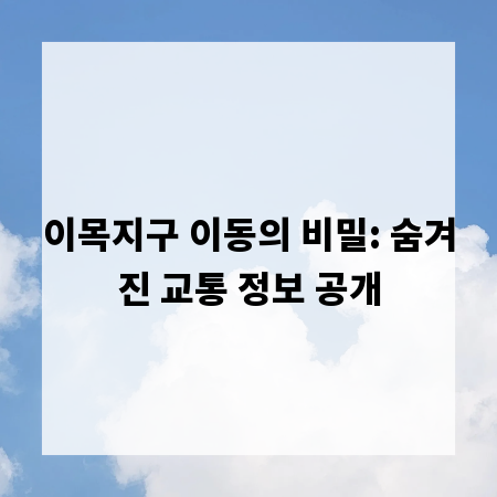 이목지구 이동의 비밀: 숨겨진 교통 정보 공개