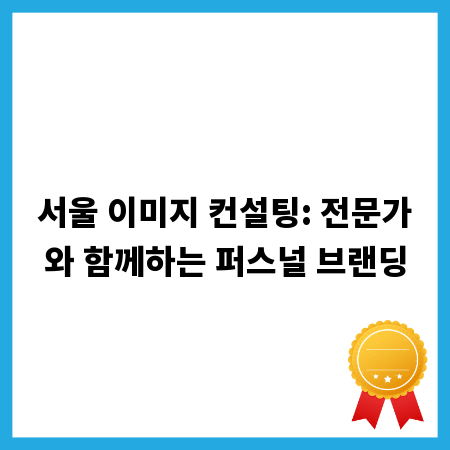 서울 이미지 컨설팅: 전문가와 함께하는 퍼스널 브랜딩