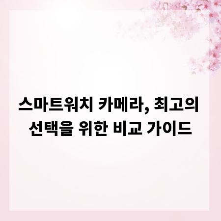 스마트워치 카메라, 최고의 선택을 위한 비교 가이드