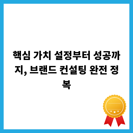 핵심 가치 설정부터 성공까지, 브랜드 컨설팅 완전 정복