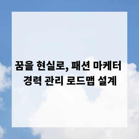 꿈을 현실로, 패션 마케터 경력 관리 로드맵 설계