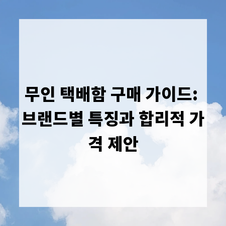 무인 택배함 구매 가이드: 브랜드별 특징과 합리적 가격 제안
