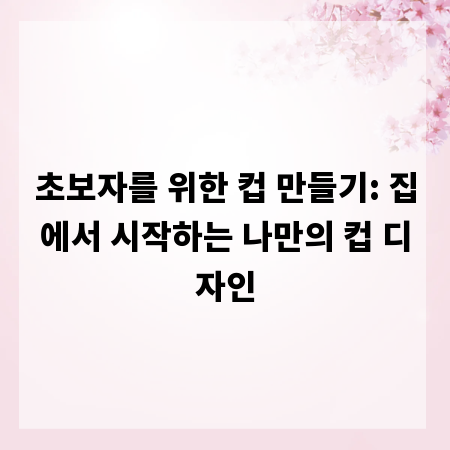 초보자를 위한 컵 만들기: 집에서 시작하는 나만의 컵 디자인