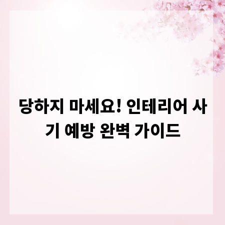 당하지 마세요! 인테리어 사기 예방 완벽 가이드