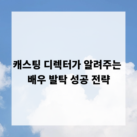 캐스팅 디렉터가 알려주는 배우 발탁 성공 전략