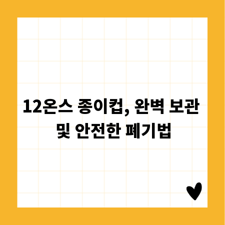 12온스 종이컵, 완벽 보관 및 안전한 폐기법