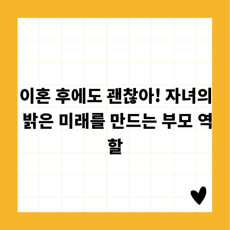 이혼 후에도 괜찮아! 자녀의 밝은 미래를 만드는 부모 역할