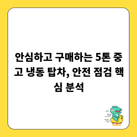안심하고 구매하는 5톤 중고 냉동 탑차, 안전 점검 핵심 분석
