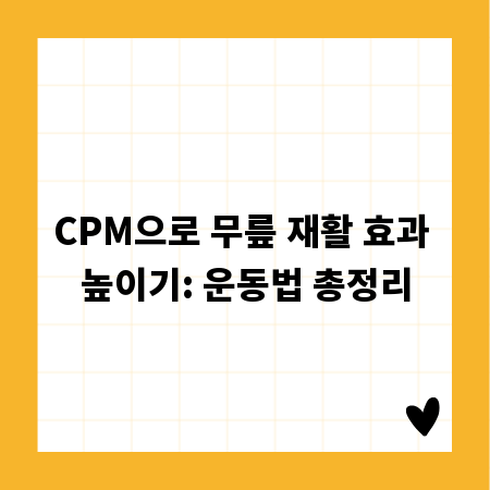 CPM으로 무릎 재활 효과 높이기: 운동법 총정리