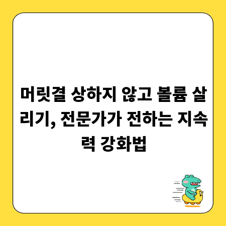 머릿결 상하지 않고 볼륨 살리기, 전문가가 전하는 지속력 강화법