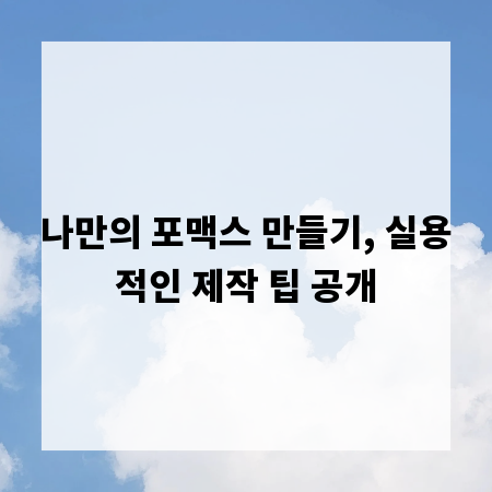 나만의 포맥스 만들기, 실용적인 제작 팁 공개