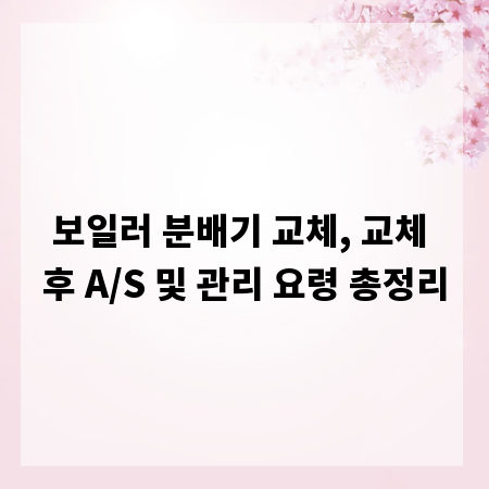 보일러 분배기 교체, 교체 후 A/S 및 관리 요령 총정리