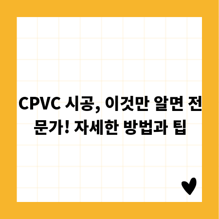 CPVC 시공, 이것만 알면 전문가! 자세한 방법과 팁