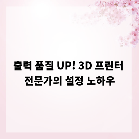 출력 품질 UP! 3D 프린터 전문가의 설정 노하우