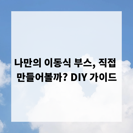 나만의 이동식 부스, 직접 만들어볼까? DIY 가이드