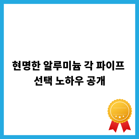 현명한 알루미늄 각 파이프 선택 노하우 공개