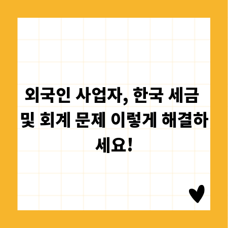 외국인 사업자, 한국 세금 및 회계 문제 이렇게 해결하세요!