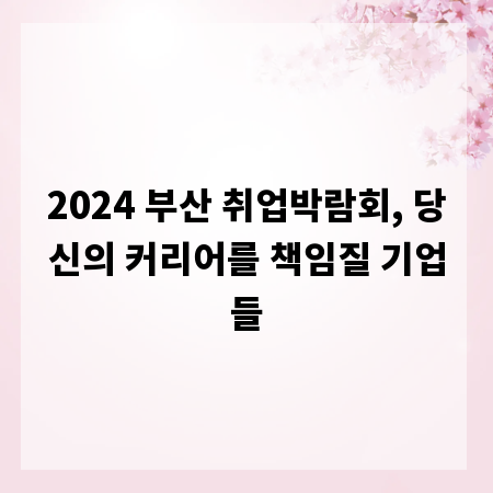 2024 부산 취업박람회, 당신의 커리어를 책임질 기업들