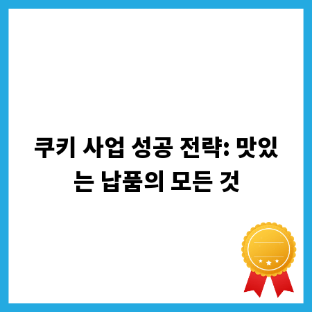 쿠키 사업 성공 전략: 맛있는 납품의 모든 것
