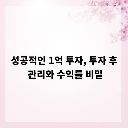 성공적인 1억 투자, 투자 후 관리와 수익률 비밀