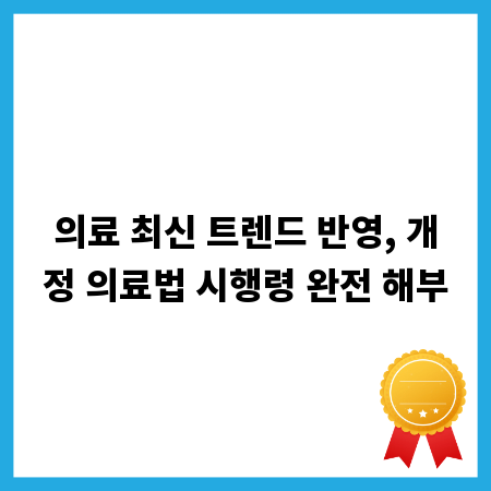 의료 최신 트렌드 반영, 개정 의료법 시행령 완전 해부