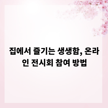 집에서 즐기는 생생함, 온라인 전시회 참여 방법