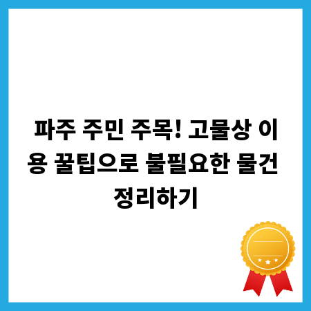 파주 주민 주목! 고물상 이용 꿀팁으로 불필요한 물건 정리하기