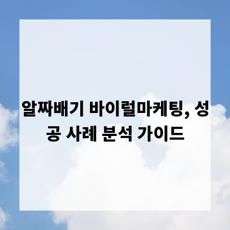 알짜배기 바이럴마케팅, 성공 사례 분석 가이드