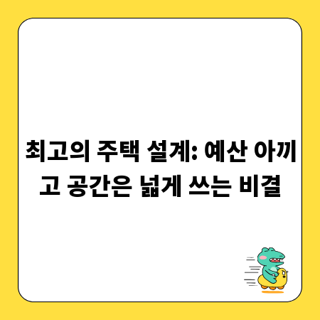 최고의 주택 설계: 예산 아끼고 공간은 넓게 쓰는 비결