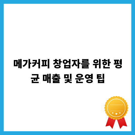 메가커피 창업자를 위한 평균 매출 및 운영 팁