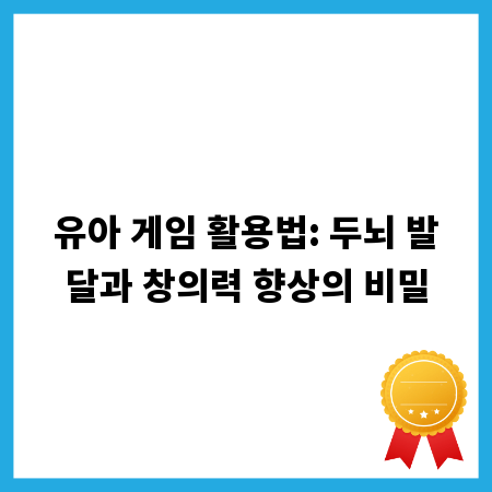 유아 게임 활용법: 두뇌 발달과 창의력 향상의 비밀